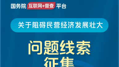 免费看农村女人操屄视频国务院“互联网+督查”平台公开征集阻碍民营经济发展壮大问题线索